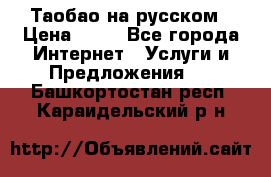 Таобао на русском › Цена ­ 10 - Все города Интернет » Услуги и Предложения   . Башкортостан респ.,Караидельский р-н